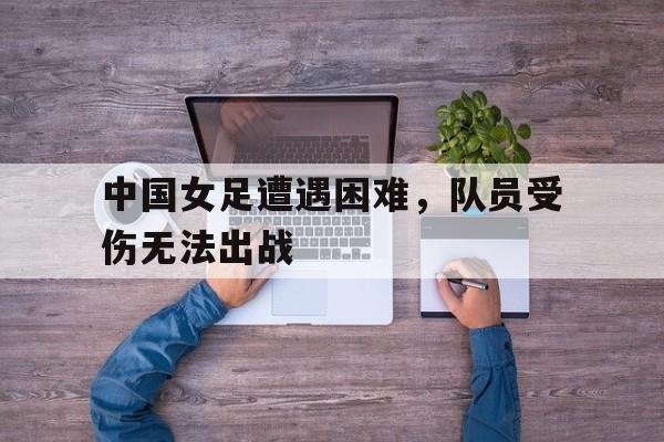 欧宝电竞-中国女足已无退路